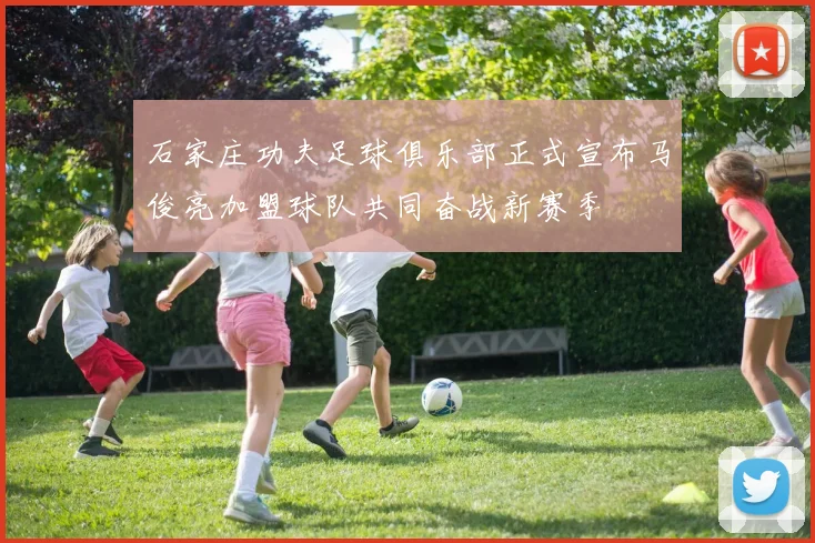 石家庄功夫足球俱乐部正式宣布马俊亮加盟球队共同奋战新赛季