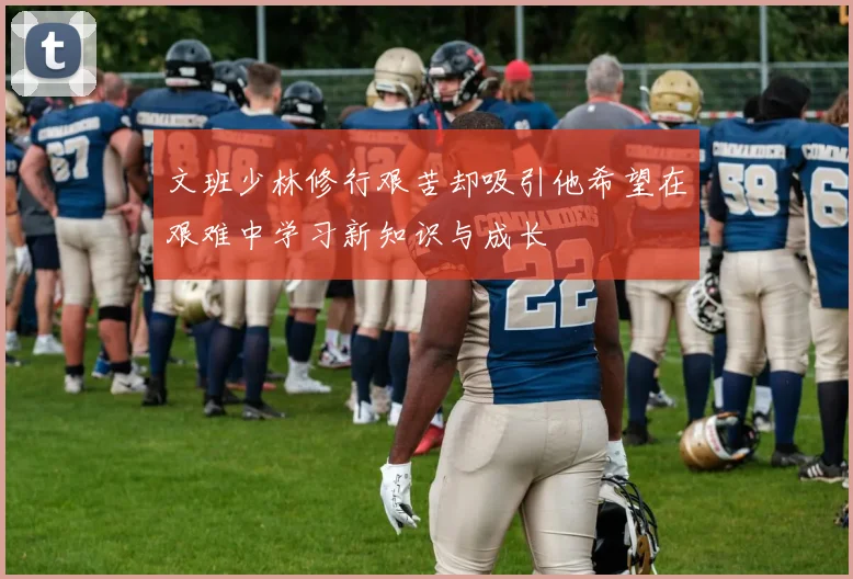 文班少林修行艰苦却吸引他希望在艰难中学习新知识与成长