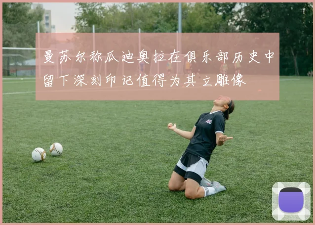曼苏尔称瓜迪奥拉在俱乐部历史中留下深刻印记值得为其立雕像