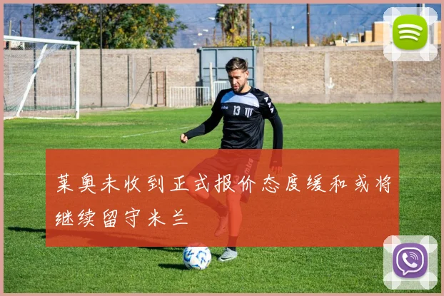 莱奥未收到正式报价态度缓和或将继续留守米兰